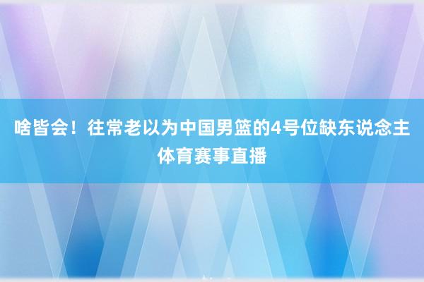 啥皆会！往常老以为中国男篮的4号位缺东说念主体育赛事直播