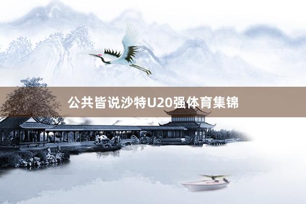公共皆说沙特U20强体育集锦