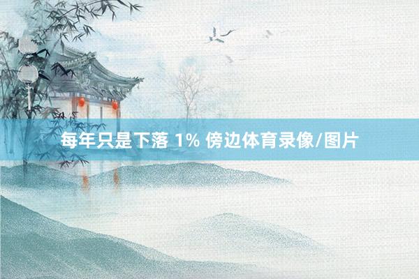 每年只是下落 1% 傍边体育录像/图片