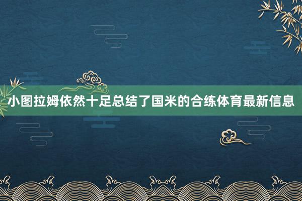 小图拉姆依然十足总结了国米的合练体育最新信息
