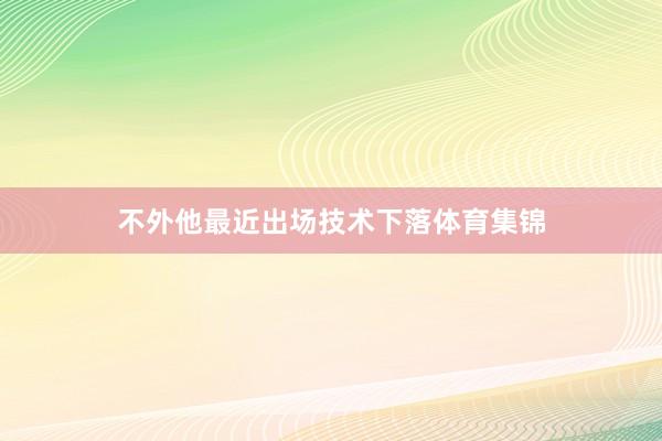 不外他最近出场技术下落体育集锦