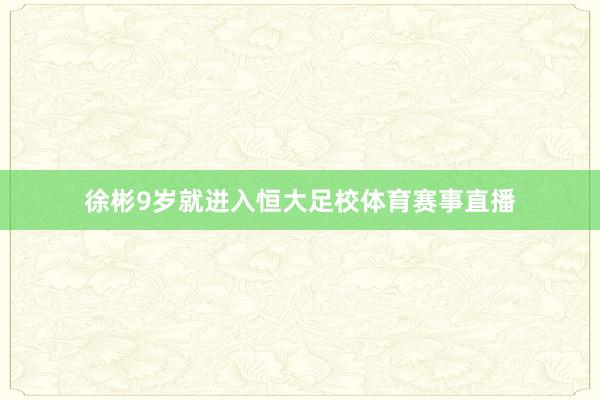 徐彬9岁就进入恒大足校体育赛事直播