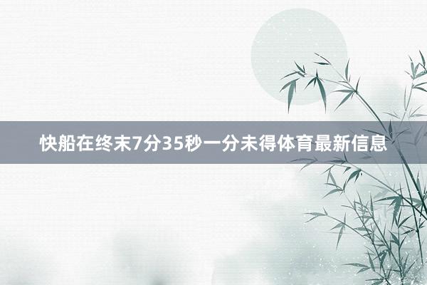 快船在终末7分35秒一分未得体育最新信息