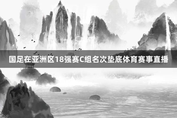 国足在亚洲区18强赛C组名次垫底体育赛事直播