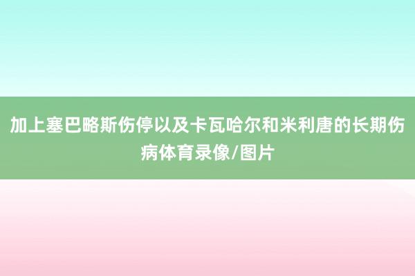加上塞巴略斯伤停以及卡瓦哈尔和米利唐的长期伤病体育录像/图片