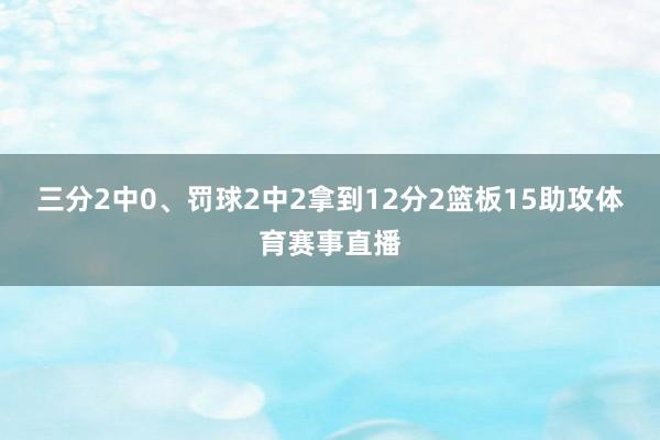 三分2中0、罚球2中2拿到12分2篮板15助攻体育赛事直播