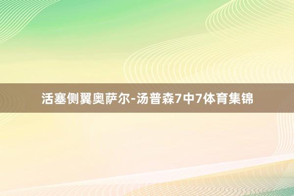 活塞侧翼奥萨尔-汤普森7中7体育集锦