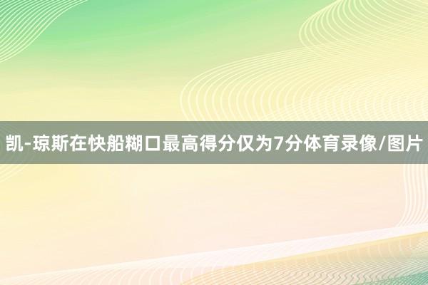 凯-琼斯在快船糊口最高得分仅为7分体育录像/图片