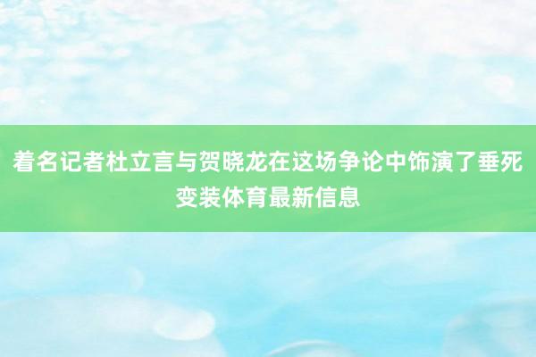 着名记者杜立言与贺晓龙在这场争论中饰演了垂死变装体育最新信息