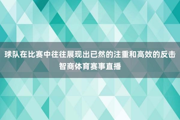 球队在比赛中往往展现出已然的注重和高效的反击智商体育赛事直播