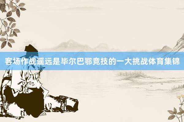 客场作战遥远是毕尔巴鄂竞技的一大挑战体育集锦