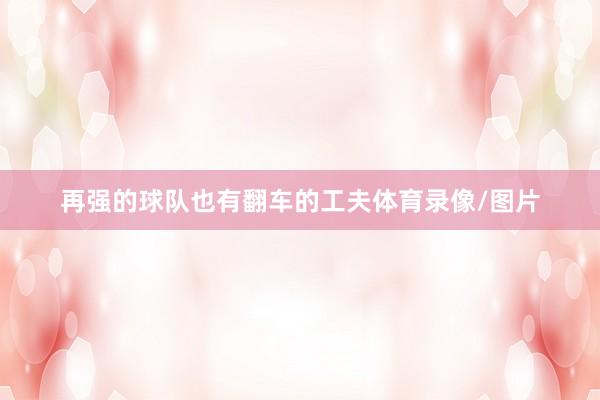 再强的球队也有翻车的工夫体育录像/图片
