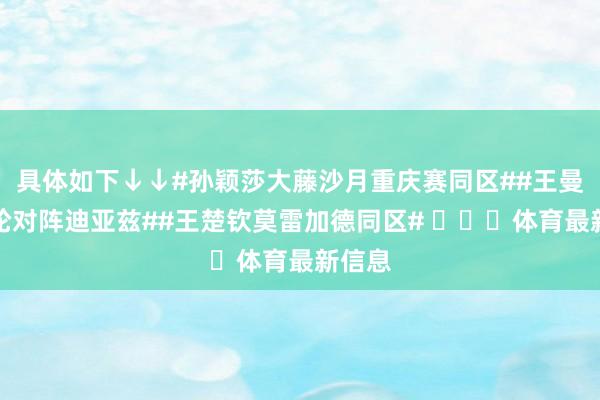 具体如下↓↓#孙颖莎大藤沙月重庆赛同区##王曼昱首轮对阵迪亚兹##王楚钦莫雷加德同区# ​​​体育最新信息