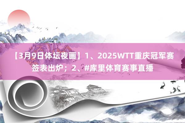 【3月9日体坛夜画】1、2025WTT重庆冠军赛签表出炉；2、#库里体育赛事直播