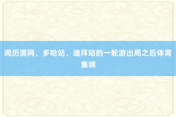 阅历澳网、多哈站、迪拜站的一轮游出局之后体育集锦