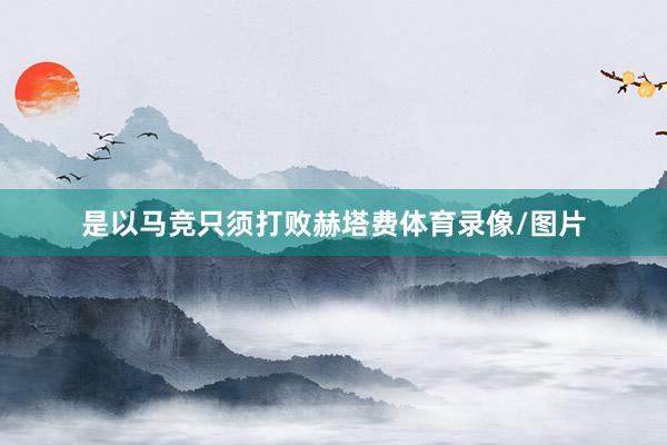 是以马竞只须打败赫塔费体育录像/图片