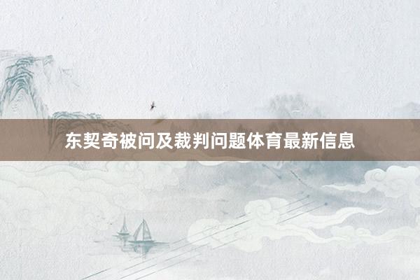 东契奇被问及裁判问题体育最新信息
