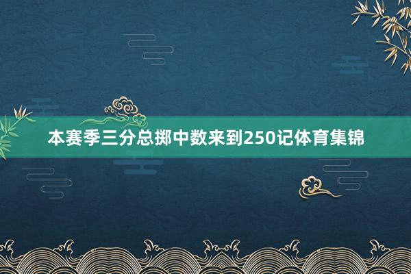 本赛季三分总掷中数来到250记体育集锦