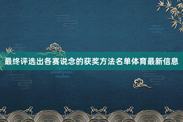 最终评选出各赛说念的获奖方法名单体育最新信息