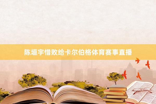 陈垣宇惜败给卡尔伯格体育赛事直播