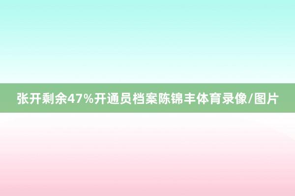 张开剩余47%开通员档案陈锦丰体育录像/图片