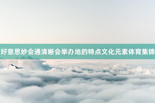 好意思妙会通清晰会举办地的特点文化元素体育集锦
