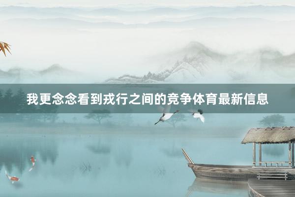 我更念念看到戎行之间的竞争体育最新信息