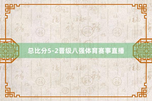 总比分5-2晋级八强体育赛事直播