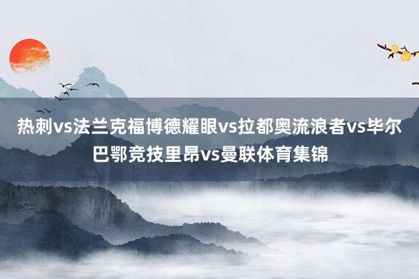 热刺vs法兰克福　　博德耀眼vs拉都奥　　流浪者vs毕尔巴鄂竞技　　里昂vs曼联体育集锦