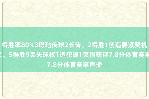 得胜率80%　　3瑕玷传球　　2长传、2得胜　　1创造要紧契机　　8起义、5得胜　　9丢失球权　　1造犯规　　1突围　　获评7.8分体育赛事直播