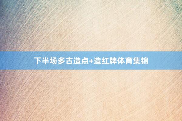 下半场多古造点+造红牌体育集锦
