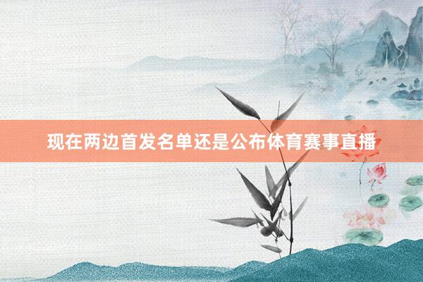 现在两边首发名单还是公布体育赛事直播