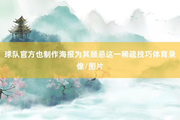 球队官方也制作海报为其顾忌这一稀疏技巧体育录像/图片