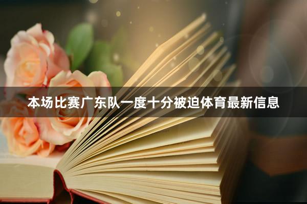 本场比赛广东队一度十分被迫体育最新信息