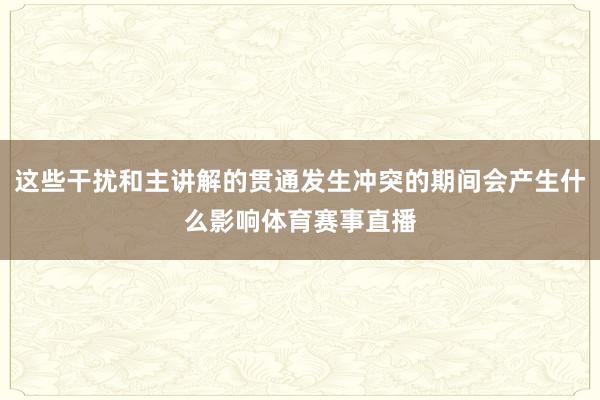 这些干扰和主讲解的贯通发生冲突的期间会产生什么影响体育赛事直播