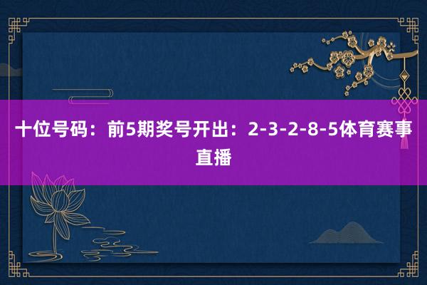 十位号码：前5期奖号开出：2-3-2-8-5体育赛事直播