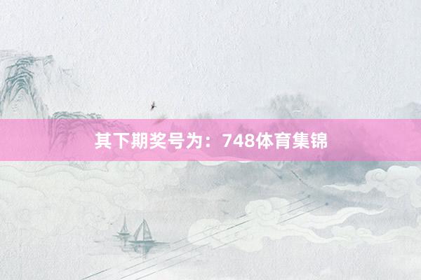 其下期奖号为：748体育集锦