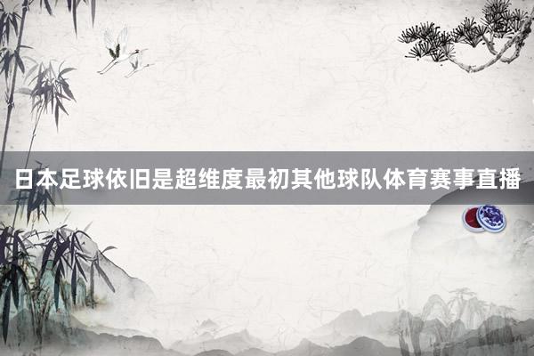 日本足球依旧是超维度最初其他球队体育赛事直播
