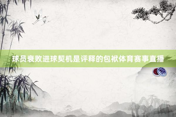 球员衰败进球契机是评释的包袱体育赛事直播