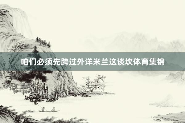 咱们必须先跨过外洋米兰这谈坎体育集锦