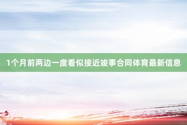 1个月前两边一度看似接近竣事合同体育最新信息