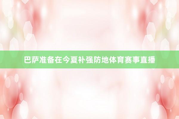 巴萨准备在今夏补强防地体育赛事直播