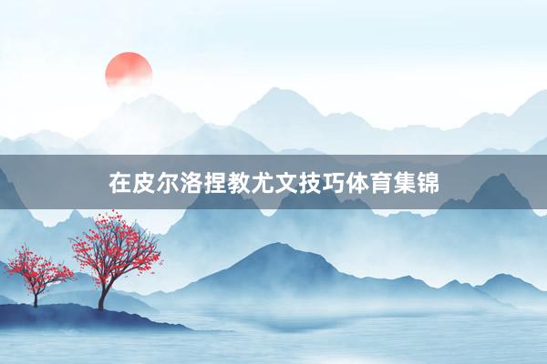在皮尔洛捏教尤文技巧体育集锦