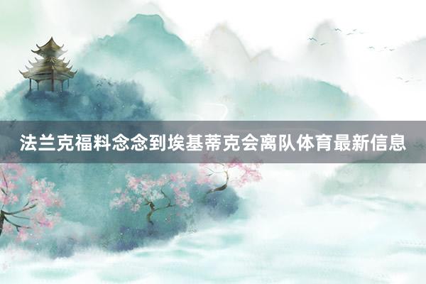 法兰克福料念念到埃基蒂克会离队体育最新信息