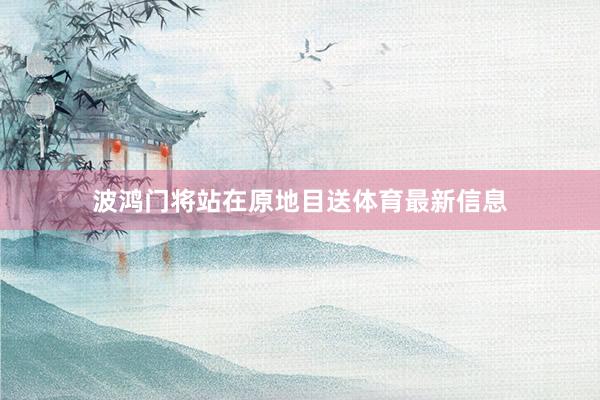 波鸿门将站在原地目送体育最新信息