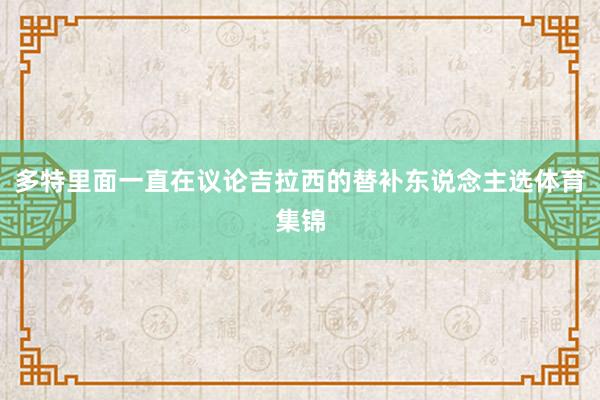 多特里面一直在议论吉拉西的替补东说念主选体育集锦