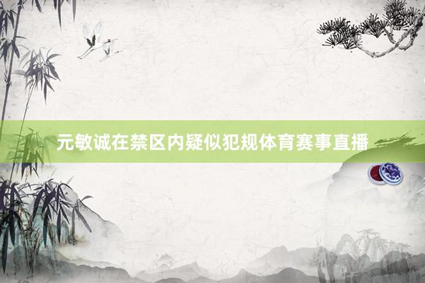 元敏诚在禁区内疑似犯规体育赛事直播