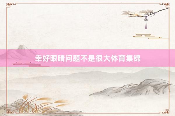 幸好眼睛问题不是很大体育集锦