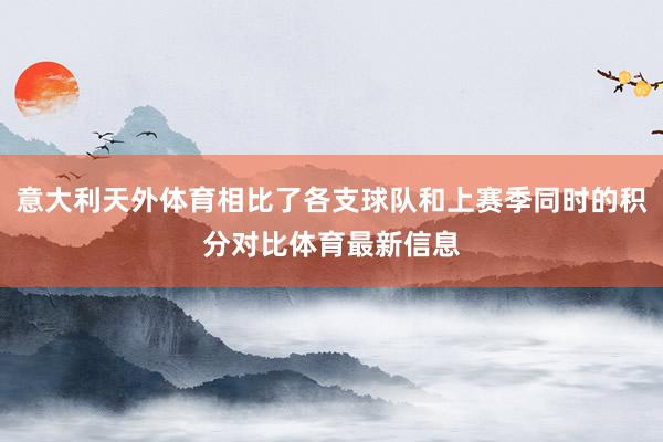 意大利天外体育相比了各支球队和上赛季同时的积分对比体育最新信息