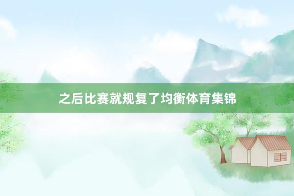 之后比赛就规复了均衡体育集锦